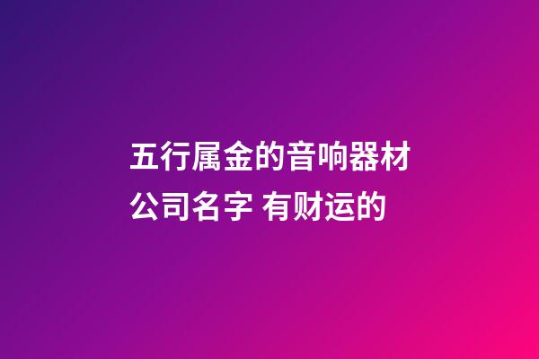 五行属金的音响器材公司名字 有财运的-第1张-公司起名-玄机派